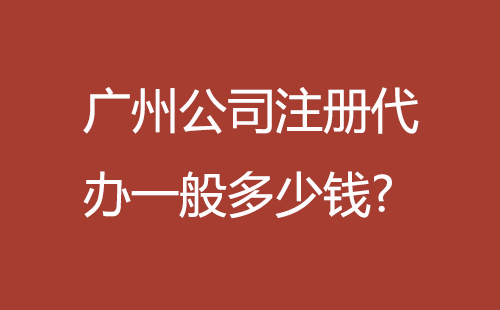 廣州公司注冊(cè)代辦一般多少錢(qián)