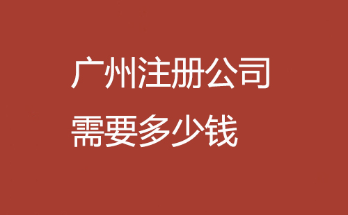 廣州注冊公司需要多少錢