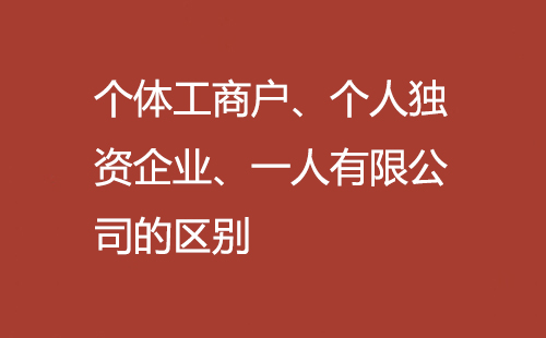 個體工商戶、個人獨資企業(yè)、一人有限公司的區(qū)別