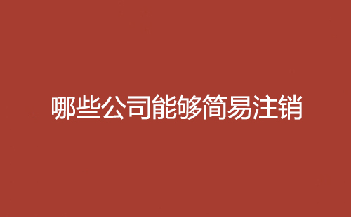 哪些公司能夠簡(jiǎn)易注銷(xiāo)