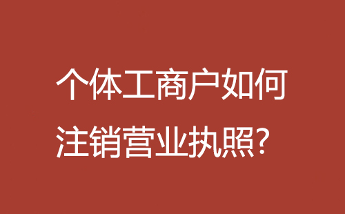 個(gè)體工商戶如何注銷營業(yè)執(zhí)照