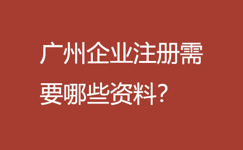 廣州企業(yè)注冊(cè)需要哪些資料？