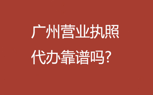 廣州營(yíng)業(yè)執(zhí)照代辦靠譜嗎